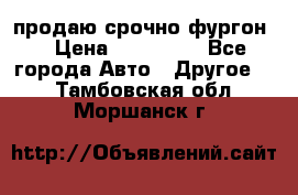 продаю срочно фургон  › Цена ­ 170 000 - Все города Авто » Другое   . Тамбовская обл.,Моршанск г.